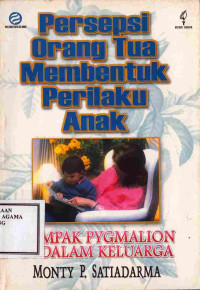 Image of Persepsi Orang Tua Membentuk Perilaku Anak : dampak pygmalion di dalam keluarga